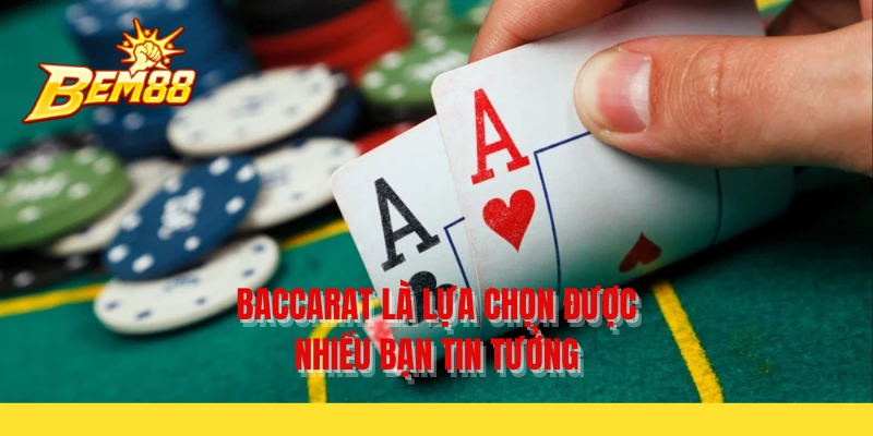 Baccarat là lựa chọn được nhiều bạn tin tưởng