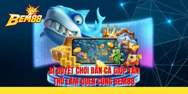 Bí quyết chơi bắn cá giúp tân thủ làm quen cùng BEM88