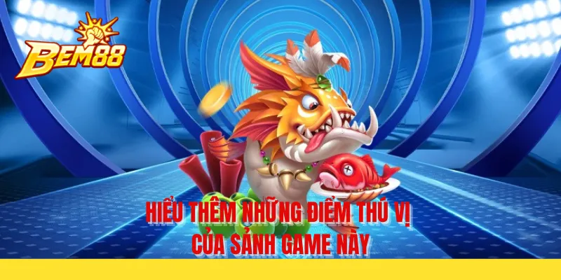 Hiểu thêm những điểm thú vị của sảnh game này