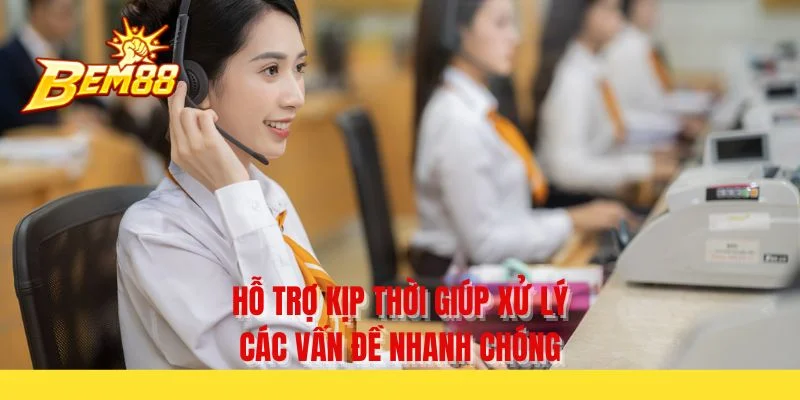 Hỗ trợ kịp thời giúp xử lý các vấn đề nhanh chóng