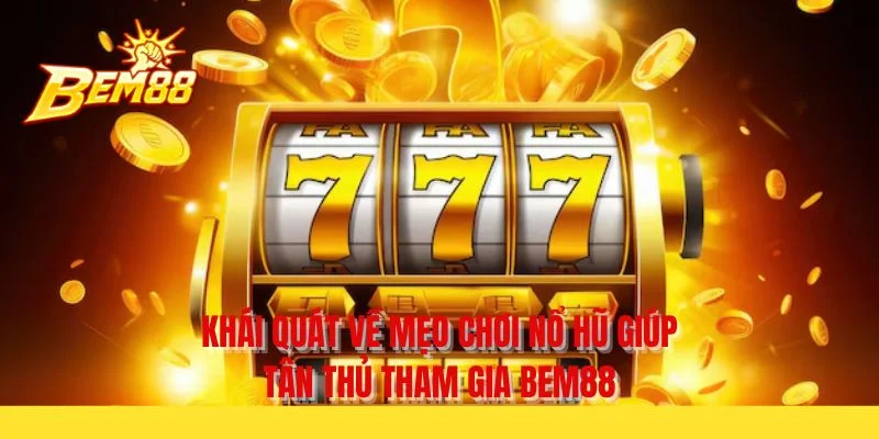 Khái quát về mẹo chơi nổ hũ giúp tân thủ tham gia BEM88