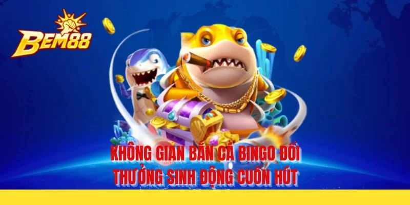 Không gian bắn cá bingo đổi thưởng sinh động cuốn hút