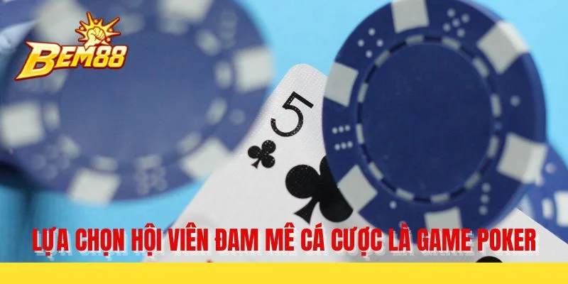 Lựa chọn hội viên đam mê cá cược là game poker