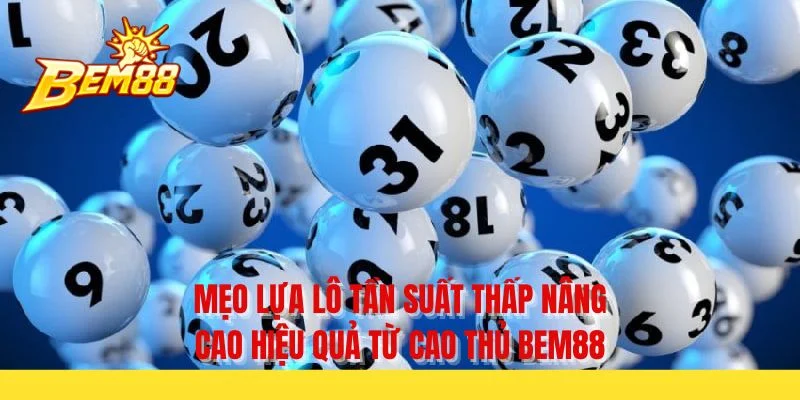 Mẹo lựa lô tần suất thấp nâng cao hiệu quả từ cao thủ BEM88