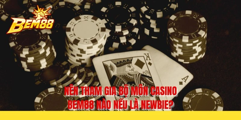 Nên tham gia bộ môn casino BEM88 nào nếu là newbie?