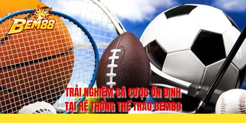 Trải nghiệm cá cược ổn định tại hệ thống thể thao BEM88